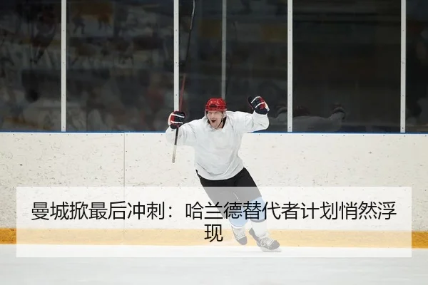 曼城掀最后冲刺：哈兰德替代者计划悄然浮现